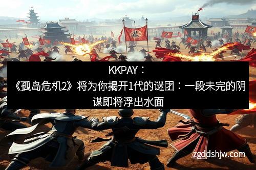 KKPAY：《孤岛危机2》将为你揭开1代的谜团：一段未完的阴谋即将浮出水面